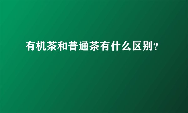有机茶和普通茶有什么区别?