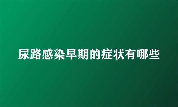 尿路感染早期的症状有哪些