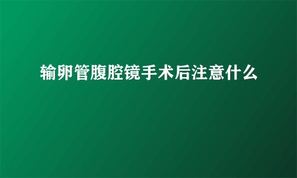 输卵管腹腔镜手术后注意什么