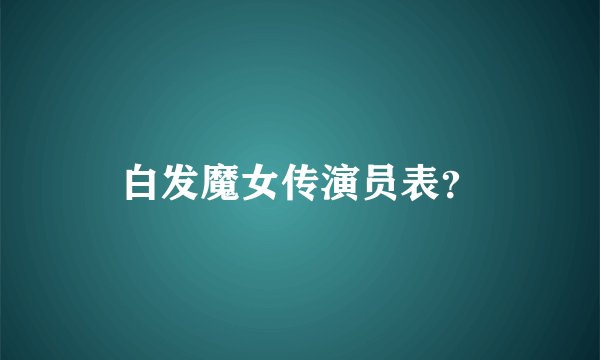 白发魔女传演员表？