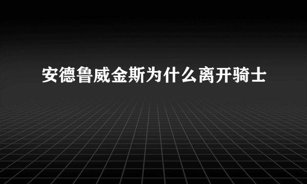 安德鲁威金斯为什么离开骑士