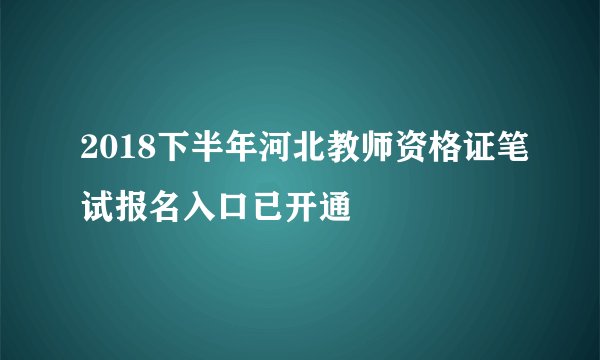 2018下半年河北教师资格证笔试报名入口已开通