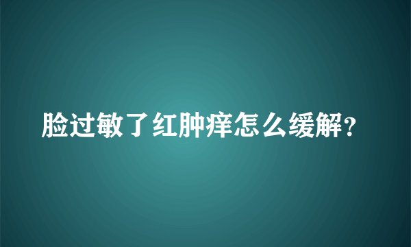 脸过敏了红肿痒怎么缓解？