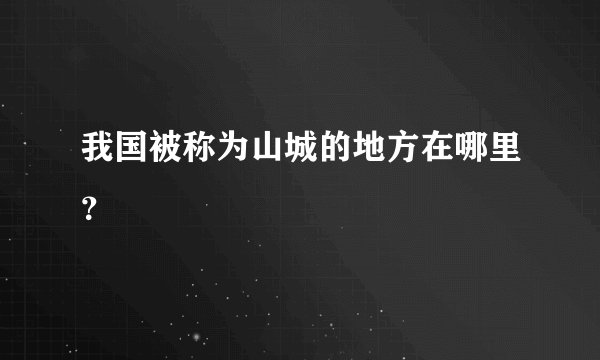 我国被称为山城的地方在哪里？
