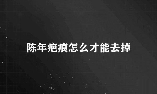 陈年疤痕怎么才能去掉