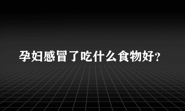 孕妇感冒了吃什么食物好？