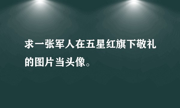 求一张军人在五星红旗下敬礼的图片当头像。