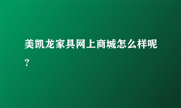 美凯龙家具网上商城怎么样呢？
