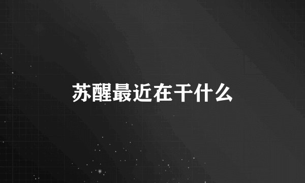 苏醒最近在干什么