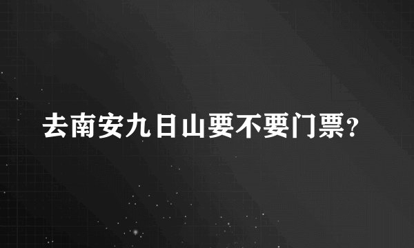去南安九日山要不要门票？