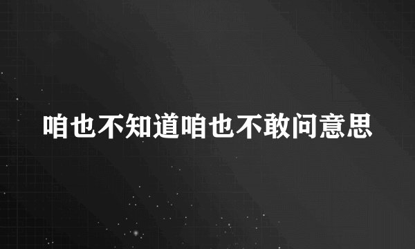 咱也不知道咱也不敢问意思