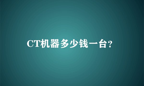 CT机器多少钱一台？