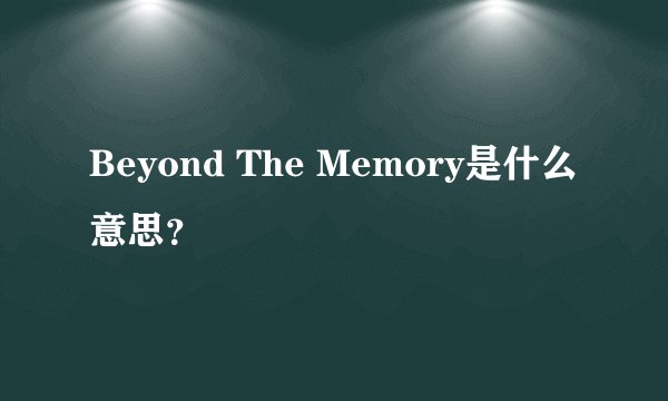 Beyond The Memory是什么意思？