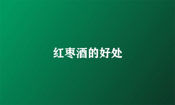 红枣酒的好处