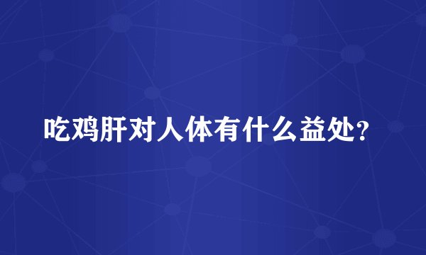 吃鸡肝对人体有什么益处？