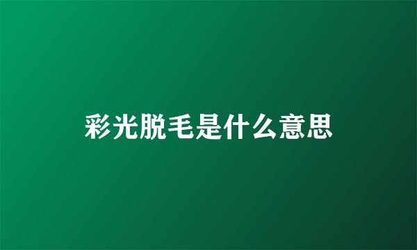 彩光脱毛是什么意思