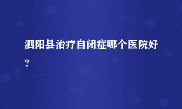 泗阳县治疗自闭症哪个医院好？