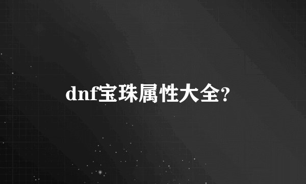 dnf宝珠属性大全?