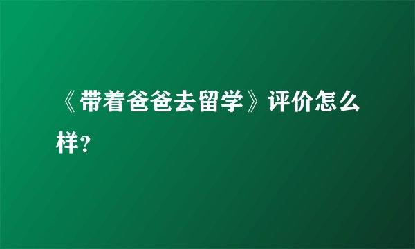 《带着爸爸去留学》评价怎么样?