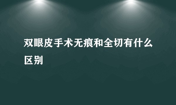 双眼皮手术无痕和全切有什么区别