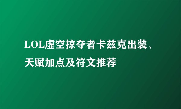 LOL虚空掠夺者卡兹克出装、天赋加点及符文推荐
