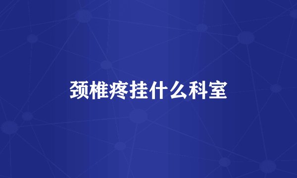 颈椎疼挂什么科室