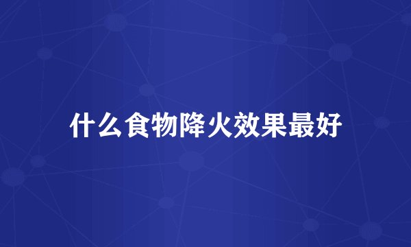 什么食物降火效果最好