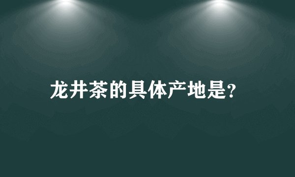 龙井茶的具体产地是?