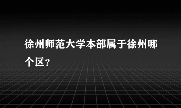 徐州师范大学本部属于徐州哪个区？