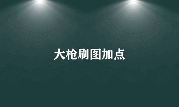 大枪刷图加点