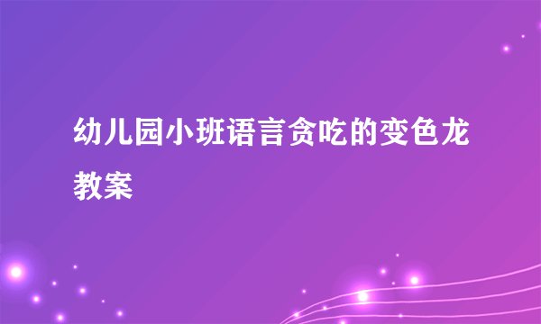 幼儿园小班语言贪吃的变色龙教案