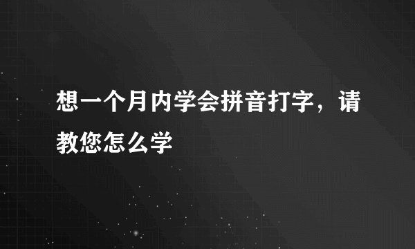 想一个月内学会拼音打字，请教您怎么学