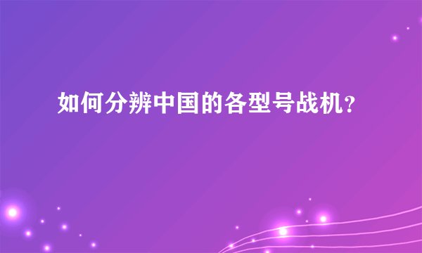 如何分辨中国的各型号战机？