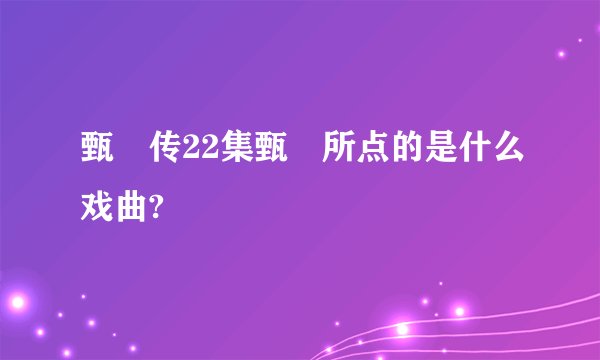 甄嬛传22集甄嬛所点的是什么戏曲?