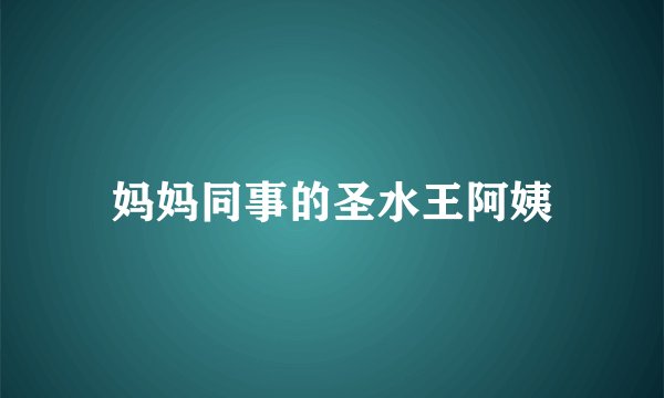 妈妈同事的圣水王阿姨