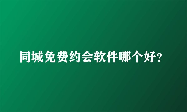 同城免费约会软件哪个好？