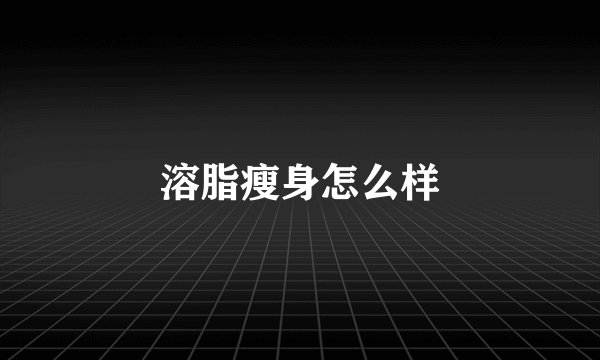 溶脂瘦身怎么样
