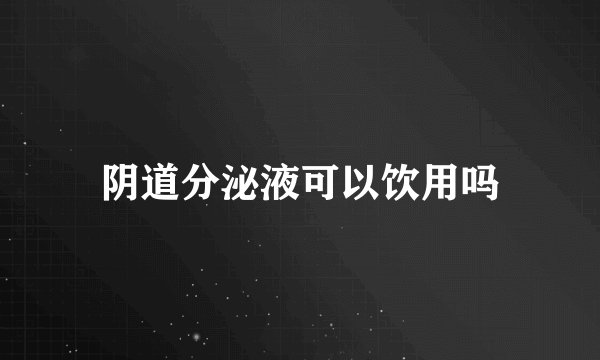 阴道分泌液可以饮用吗