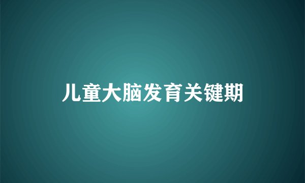 儿童大脑发育关键期