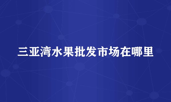 三亚湾水果批发市场在哪里