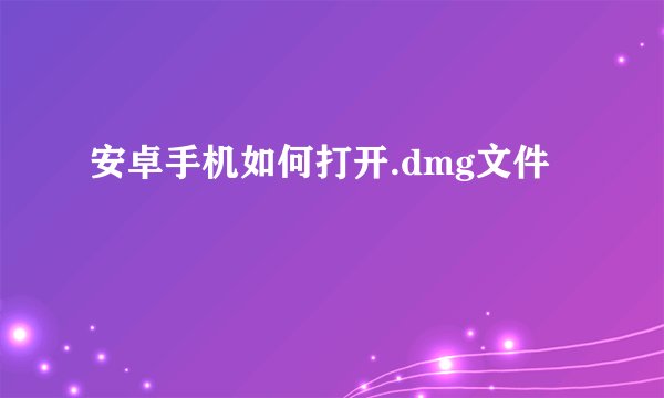 安卓手机如何打开.dmg文件
