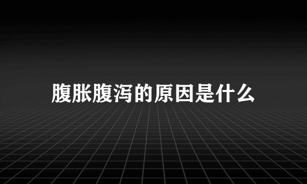 腹胀腹泻的原因是什么