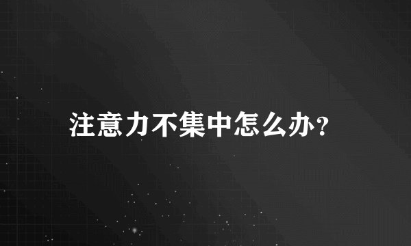 注意力不集中怎么办？