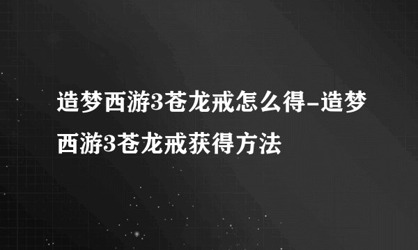 造梦西游3苍龙戒怎么得-造梦西游3苍龙戒获得方法