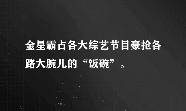 金星霸占各大综艺节目豪抢各路大腕儿的“饭碗”。