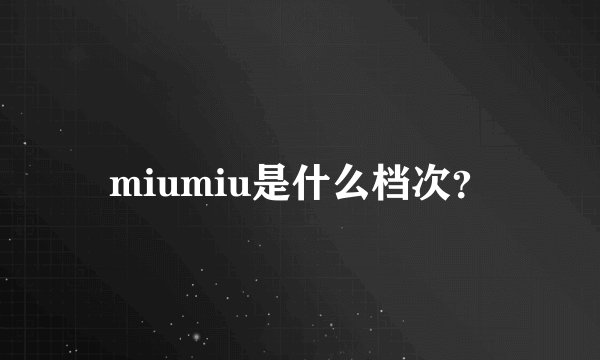 miumiu是什么档次？
