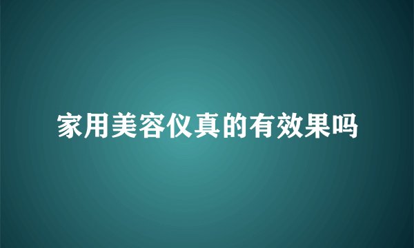 家用美容仪真的有效果吗