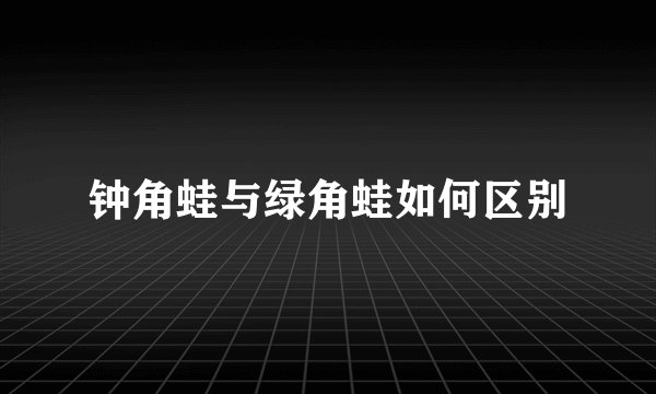 钟角蛙与绿角蛙如何区别