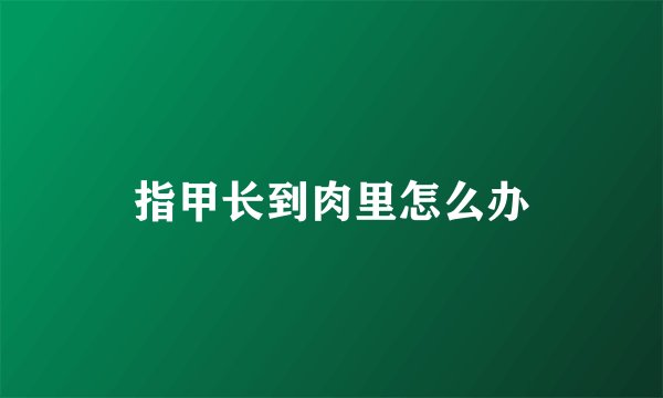 指甲长到肉里怎么办