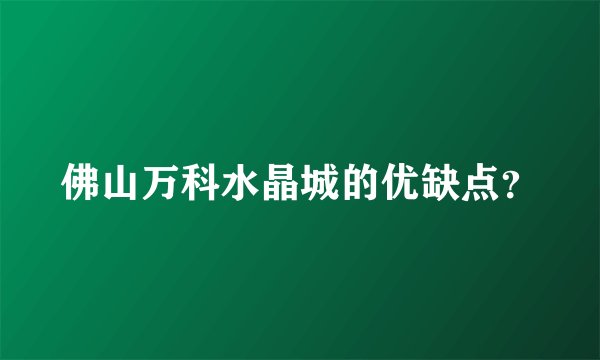佛山万科水晶城的优缺点？